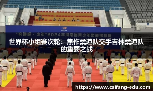 世界杯小组赛次轮：焦作柔道队交手吉林柔道队的重要之战