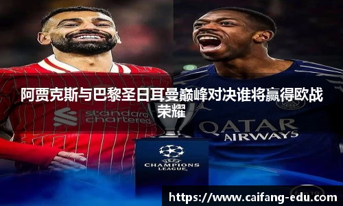 阿贾克斯与巴黎圣日耳曼巅峰对决谁将赢得欧战荣耀